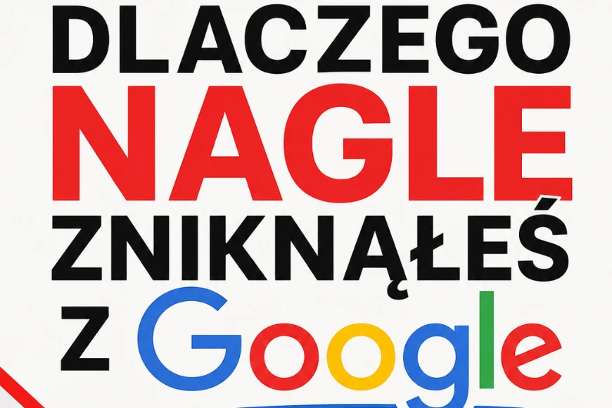 Dlaczego Nagle Zniknąłeś z Google - Jak wrócić na szczyt wyników wyszukiwania i odzyskać klientów