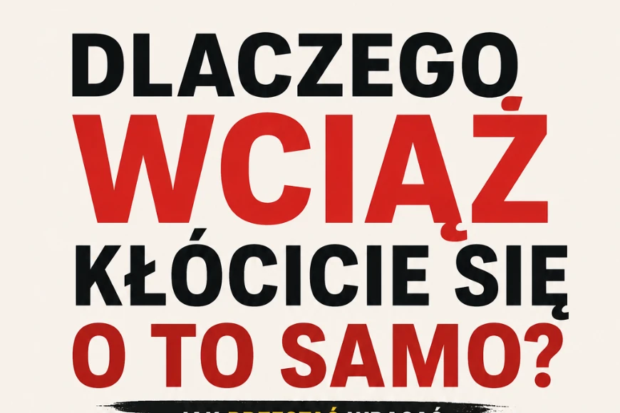 Dlaczego Wciąż Kłócicie Się O To Samo – Jak przestać wracać do tych samych problemów w związku
