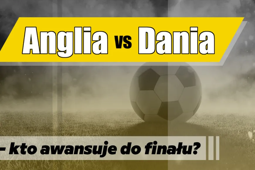 Anglia vs Dania – kto awansuje do finału?